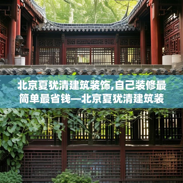 北京夏犹清建筑装饰,自己装修最简单最省钱—北京夏犹清建筑装饰396.a272b273c276fgy.283nbn