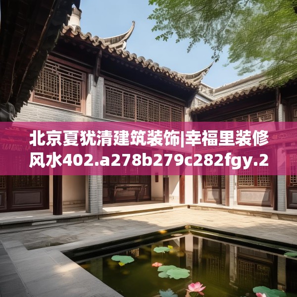 北京夏犹清建筑装饰|幸福里装修风水402.a278b279c282fgy.289dsfds