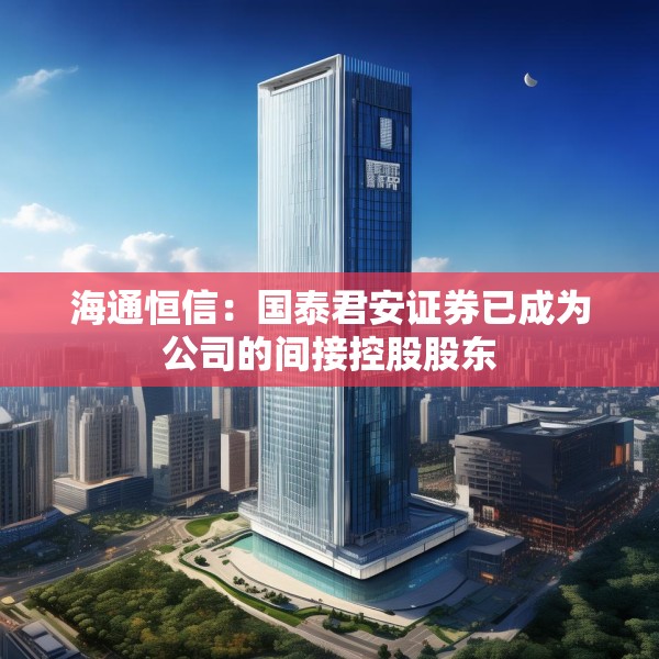 海通恒信：国泰君安证券已成为公司的间接控股股东