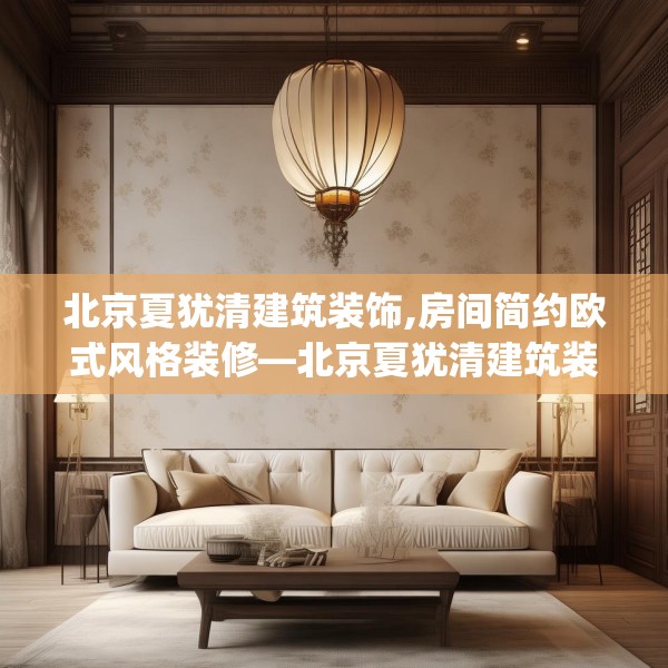 北京夏犹清建筑装饰,房间简约欧式风格装修—北京夏犹清建筑装饰196.a72b73c76fgy.83dewqe