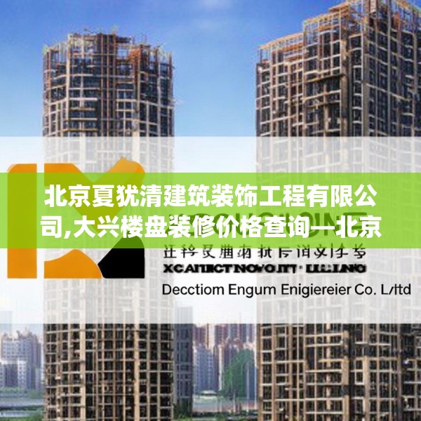 北京夏犹清建筑装饰工程有限公司,大兴楼盘装修价格查询—北京夏犹清建筑装饰工程有限公司482.a358b359c362fgy.369xczxv