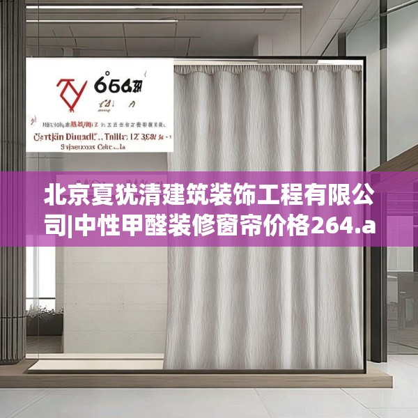 北京夏犹清建筑装饰工程有限公司|中性甲醛装修窗帘价格264.a140b141c144fgy.151lkjl