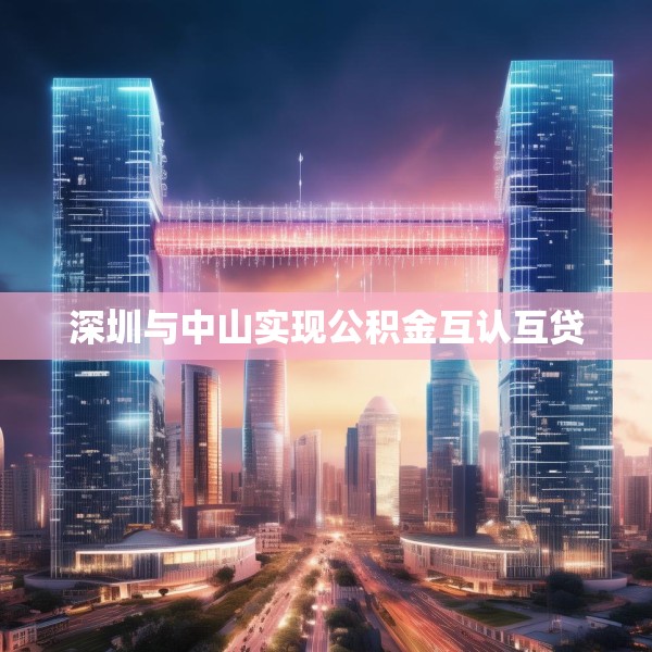 深圳与中山实现公积金互认互贷