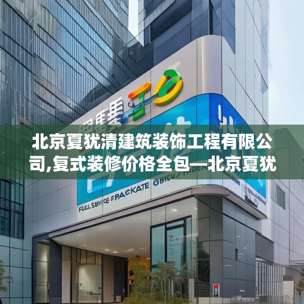 北京夏犹清建筑装饰工程有限公司,复式装修价格全包—北京夏犹清建筑装饰工程有限公司554.a430b431c434fgy.441xczxv