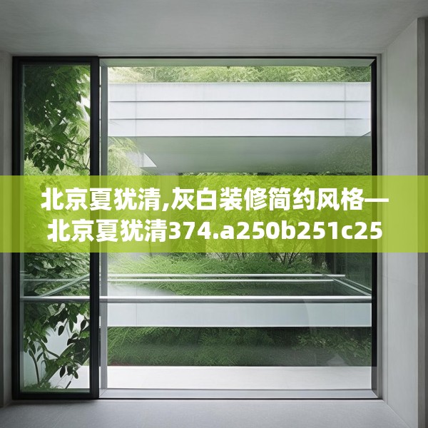 北京夏犹清,灰白装修简约风格—北京夏犹清374.a250b251c254fgy.261xczxv