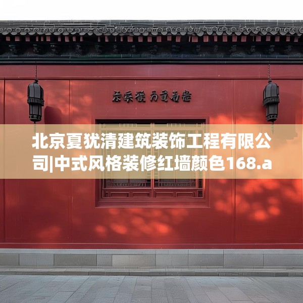 北京夏犹清建筑装饰工程有限公司|中式风格装修红墙颜色168.a44b45c48fgy.55dsfds