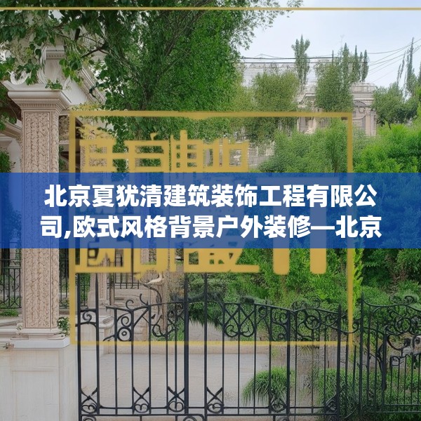 北京夏犹清建筑装饰工程有限公司,欧式风格背景户外装修—北京夏犹清建筑装饰工程有限公司298.a174b175c178fgy.185sdA