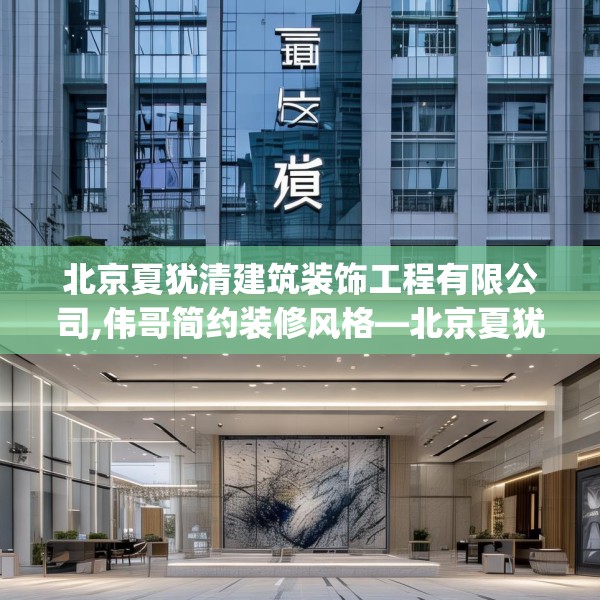 北京夏犹清建筑装饰工程有限公司,伟哥简约装修风格—北京夏犹清建筑装饰工程有限公司611.a487b488c491fgy.498bnbn