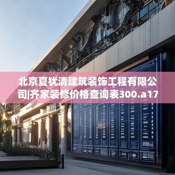 北京夏犹清建筑装饰工程有限公司|齐家装修价格查询表300.a176b177c180fgy.187lkjl