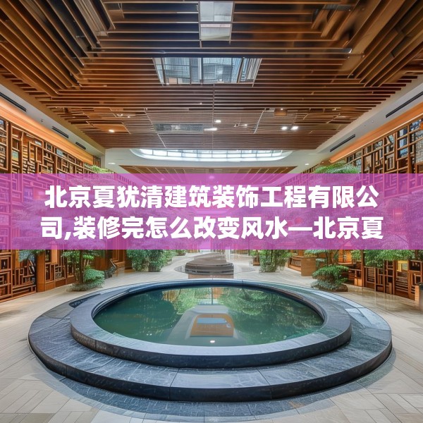 北京夏犹清建筑装饰工程有限公司,装修完怎么改变风水—北京夏犹清建筑装饰工程有限公司473.a349b350c353fgy.360fds
