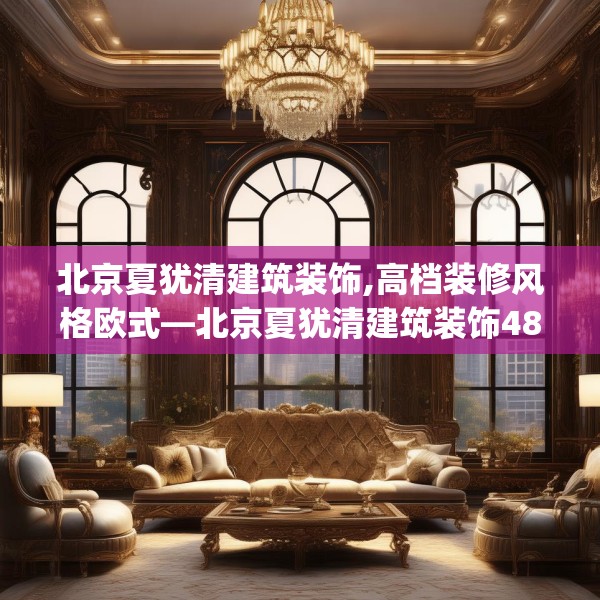 北京夏犹清建筑装饰,高档装修风格欧式—北京夏犹清建筑装饰489.a365b366c369fgy.376uyk