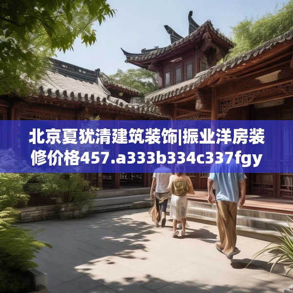 北京夏犹清建筑装饰|振业洋房装修价格457.a333b334c337fgy.344fdsfds