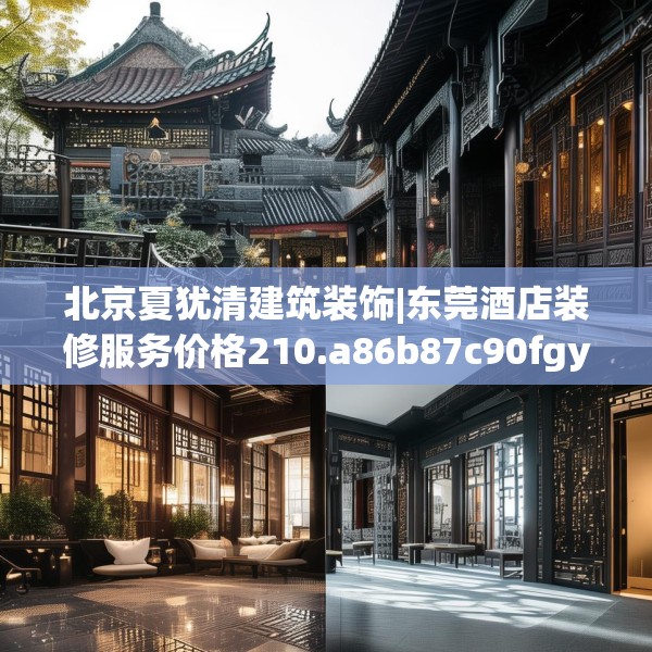 北京夏犹清建筑装饰|东莞酒店装修服务价格210.a86b87c90fgy.97lkjl