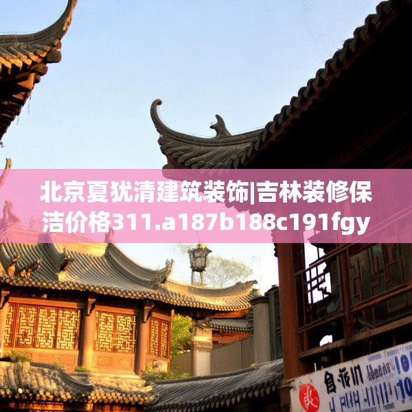 北京夏犹清建筑装饰|吉林装修保洁价格311.a187b188c191fgy.198fds
