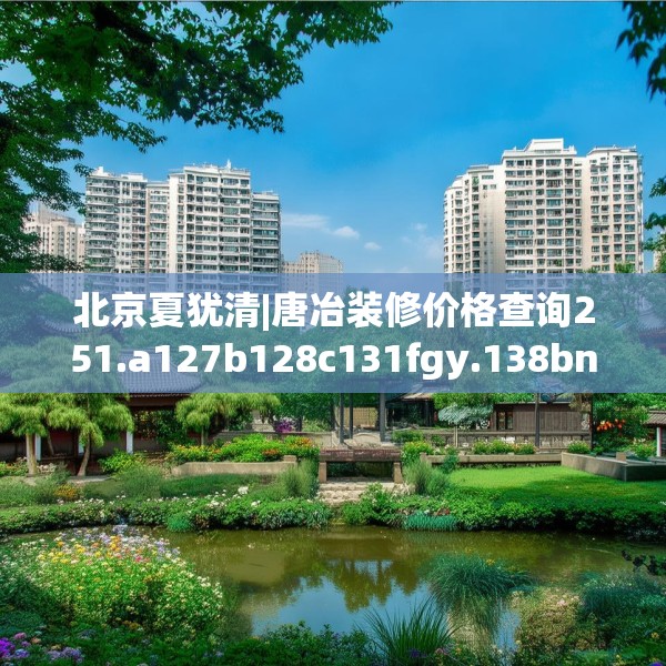 北京夏犹清|唐冶装修价格查询251.a127b128c131fgy.138bnbn