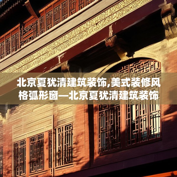 北京夏犹清建筑装饰,美式装修风格弧形窗—北京夏犹清建筑装饰353.a229b230c233fgy.240cvcx