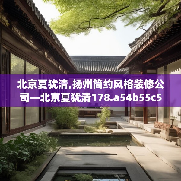 北京夏犹清,扬州简约风格装修公司—北京夏犹清178.a54b55c58fgy.65dewqe