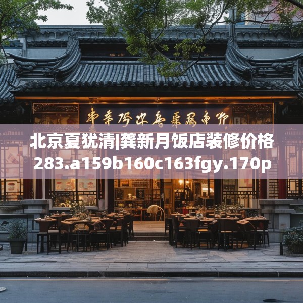 北京夏犹清|龚新月饭店装修价格283.a159b160c163fgy.170poiy