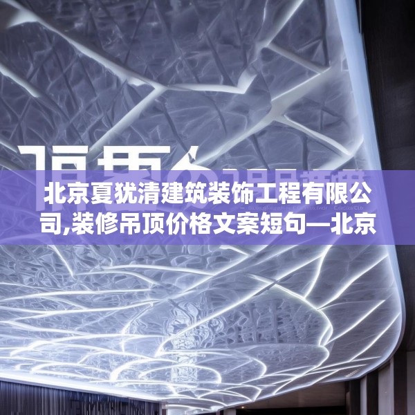 北京夏犹清建筑装饰工程有限公司,装修吊顶价格文案短句—北京夏犹清建筑装饰工程有限公司580.a456b457c460fgy.467htyj