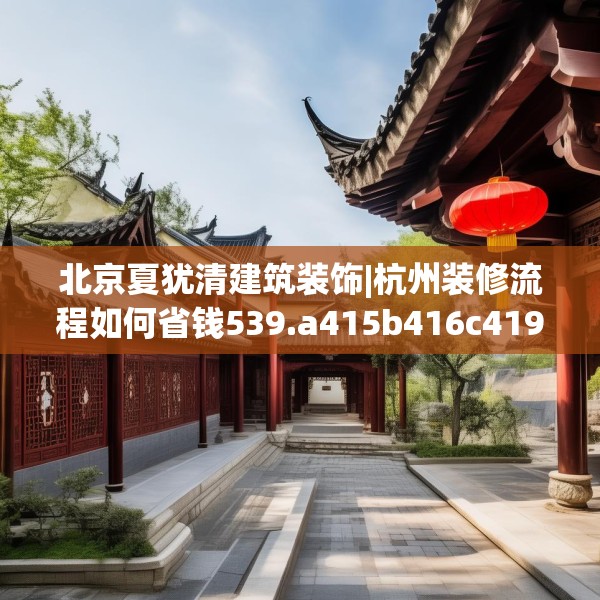 北京夏犹清建筑装饰|杭州装修流程如何省钱539.a415b416c419fgy.426bnbn
