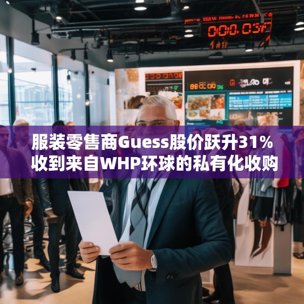 服装零售商Guess股价跃升31% 收到来自WHP环球的私有化收购要约