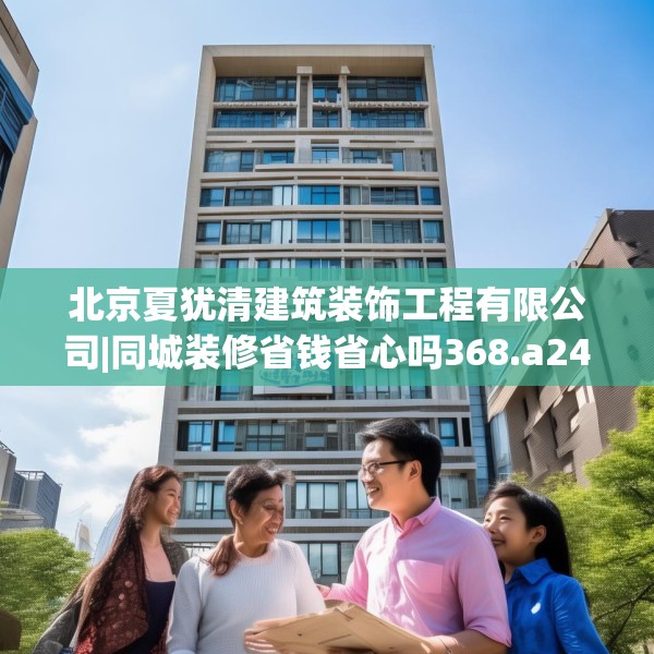 北京夏犹清建筑装饰工程有限公司|同城装修省钱省心吗368.a244b245c248fgy.255wew