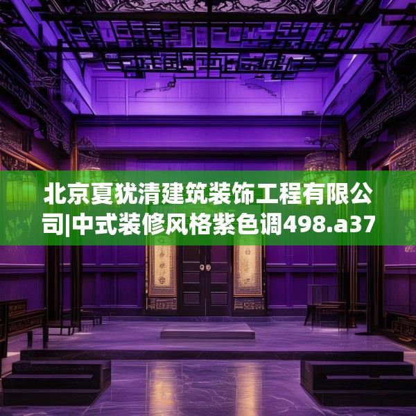 北京夏犹清建筑装饰工程有限公司|中式装修风格紫色调498.a374b375c378fgy.385lkjl