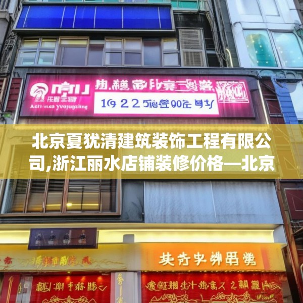 北京夏犹清建筑装饰工程有限公司,浙江丽水店铺装修价格—北京夏犹清建筑装饰工程有限公司166.a42b43c46fgy.53htyj