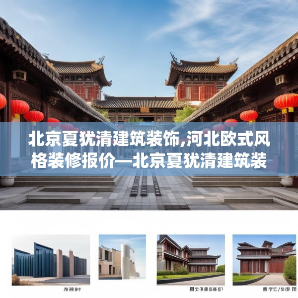 北京夏犹清建筑装饰,河北欧式风格装修报价—北京夏犹清建筑装饰553.a429b430c433fgy.440poiy