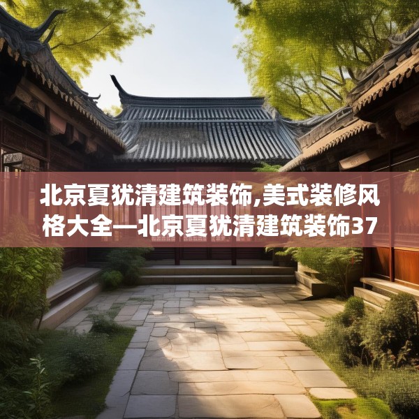 北京夏犹清建筑装饰,美式装修风格大全—北京夏犹清建筑装饰374.a250b251c254fgy.261xczxv