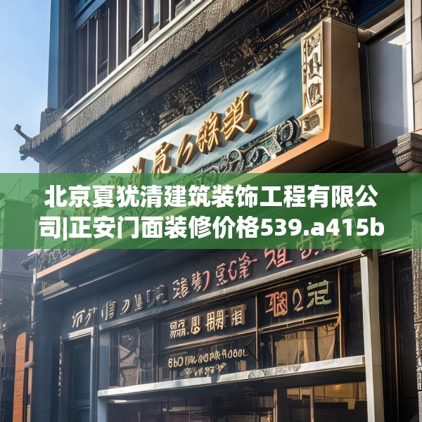 北京夏犹清建筑装饰工程有限公司|正安门面装修价格539.a415b416c419fgy.426bnbn