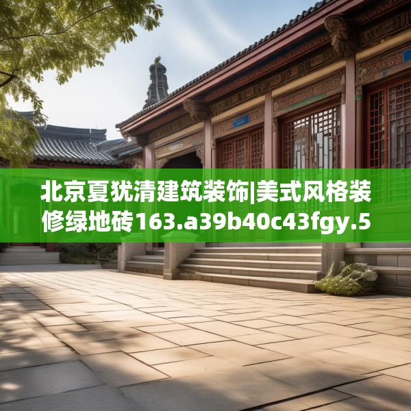 北京夏犹清建筑装饰|美式风格装修绿地砖163.a39b40c43fgy.50jhhj