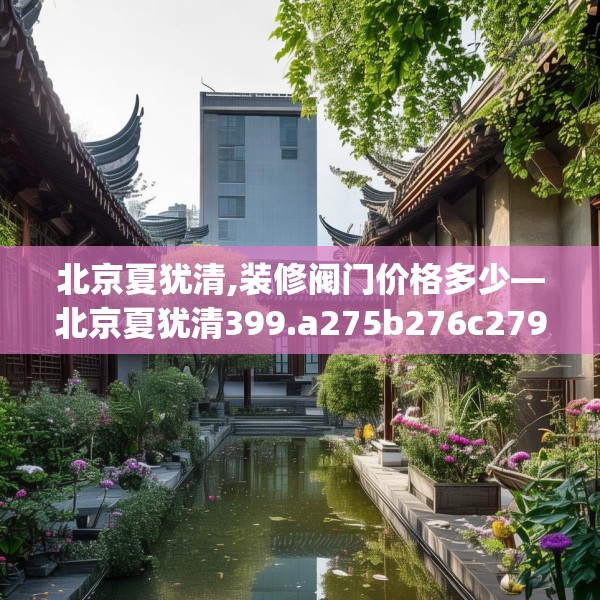 北京夏犹清,装修阀门价格多少—北京夏犹清399.a275b276c279fgy.286uyk