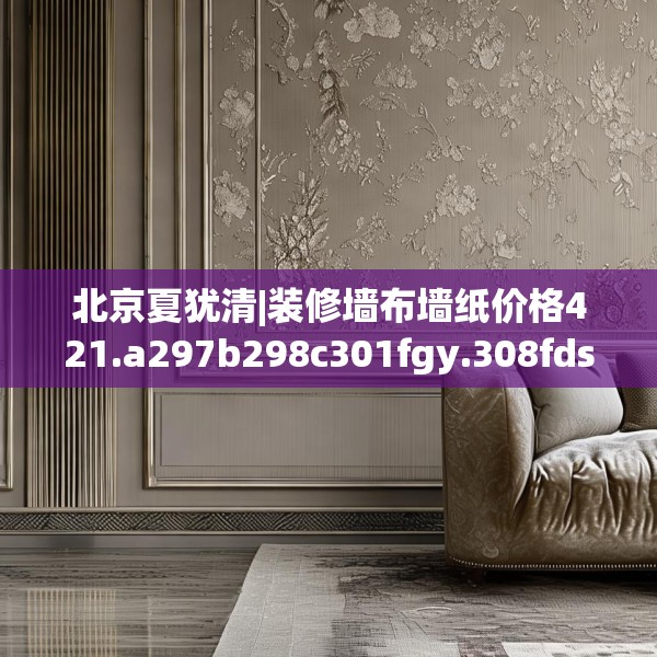 北京夏犹清|装修墙布墙纸价格421.a297b298c301fgy.308fdsfds