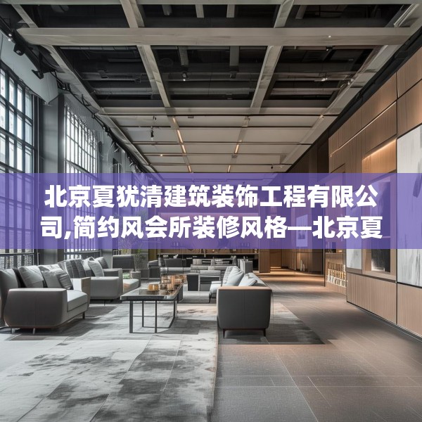 北京夏犹清建筑装饰工程有限公司,简约风会所装修风格—北京夏犹清建筑装饰工程有限公司220.a96b97c100fgy.107htyj