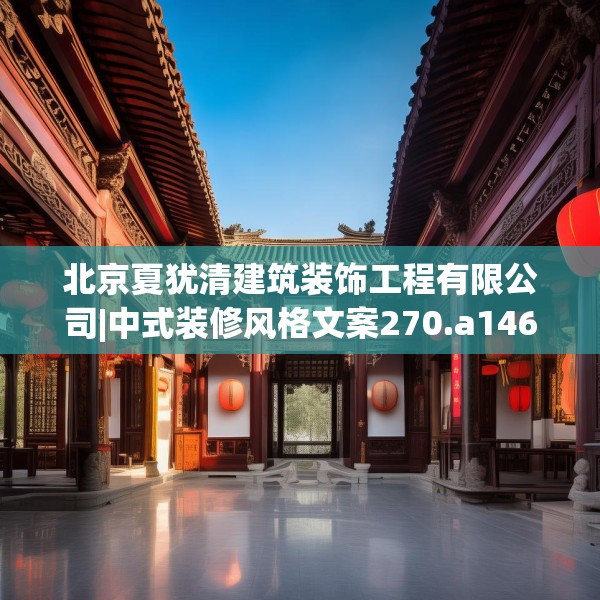 北京夏犹清建筑装饰工程有限公司|中式装修风格文案270.a146b147c150fgy.157nbn