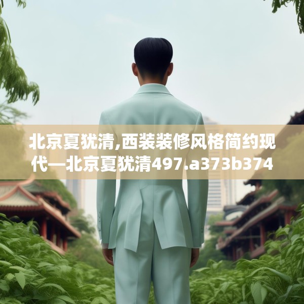 北京夏犹清,西装装修风格简约现代—北京夏犹清497.a373b374c377fgy.384cvcx