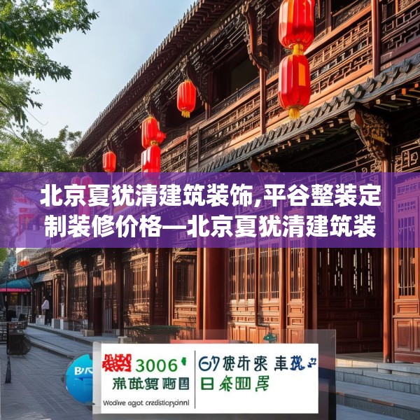 北京夏犹清建筑装饰,平谷整装定制装修价格—北京夏犹清建筑装饰306.a182b183c186fgy.193nbn