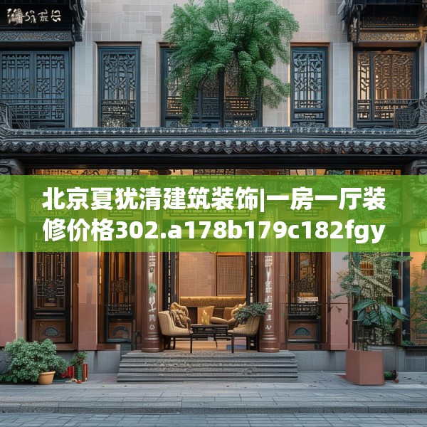 北京夏犹清建筑装饰|一房一厅装修价格302.a178b179c182fgy.189xczxv
