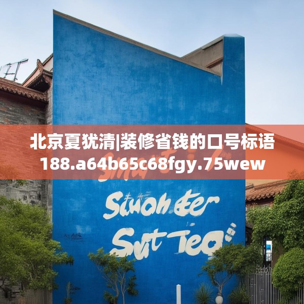 北京夏犹清|装修省钱的口号标语188.a64b65c68fgy.75wew