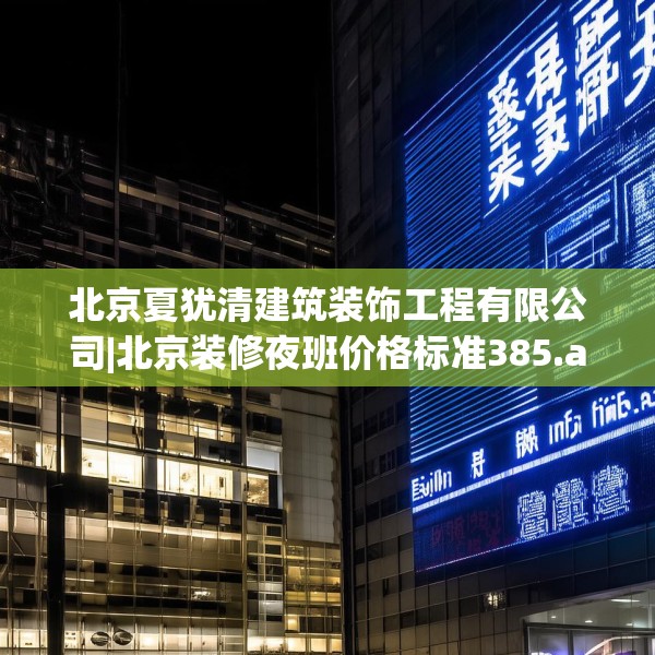 北京夏犹清建筑装饰工程有限公司|北京装修夜班价格标准385.a261b262c265fgy.272fdsfds