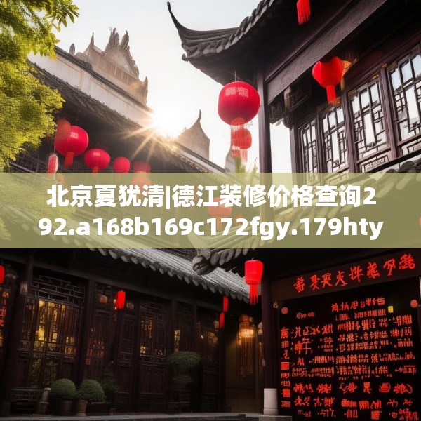北京夏犹清|德江装修价格查询292.a168b169c172fgy.179htyj