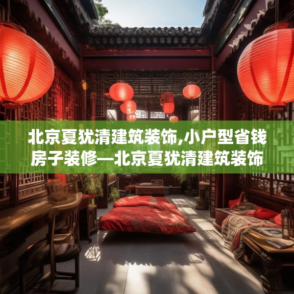 北京夏犹清建筑装饰,小户型省钱房子装修—北京夏犹清建筑装饰208.a84b85c88fgy.95sdA