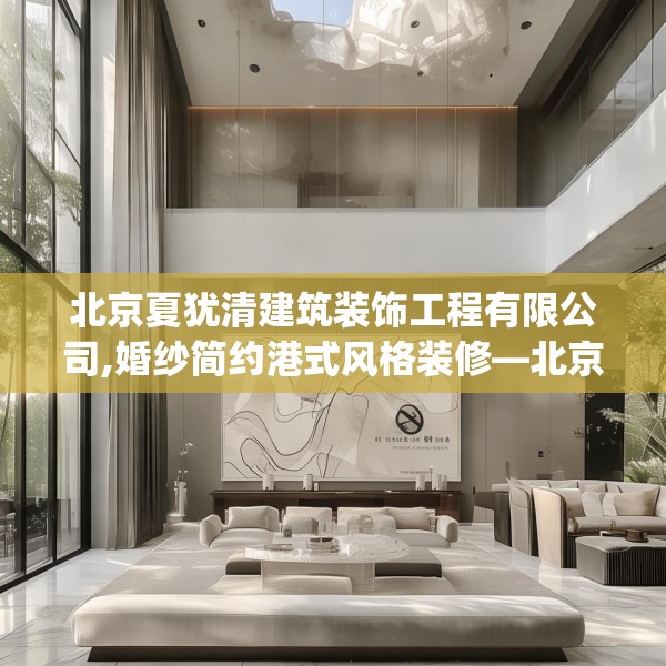 北京夏犹清建筑装饰工程有限公司,婚纱简约港式风格装修—北京夏犹清建筑装饰工程有限公司165.a41b42c45fgy.52uyk