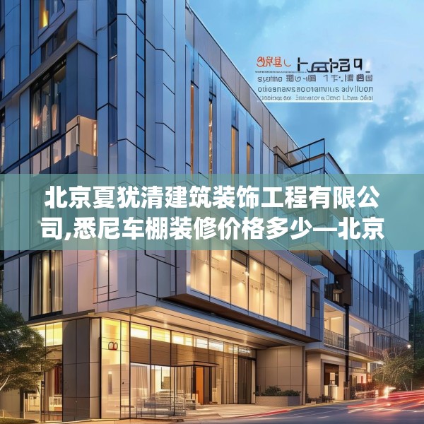 北京夏犹清建筑装饰工程有限公司,悉尼车棚装修价格多少—北京夏犹清建筑装饰工程有限公司125.a1b2c5fgy.12bnbn