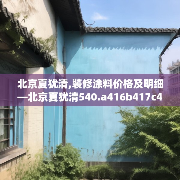 北京夏犹清,装修涂料价格及明细—北京夏犹清540.a416b417c420fgy.427nbn