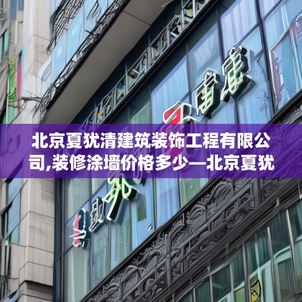北京夏犹清建筑装饰工程有限公司,装修涂墙价格多少—北京夏犹清建筑装饰工程有限公司556.a432b433c436fgy.443dewqe