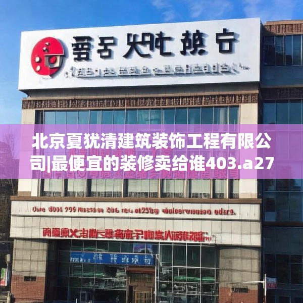 北京夏犹清建筑装饰工程有限公司|最便宜的装修卖给谁403.a279b280c283fgy.290fdsfds
