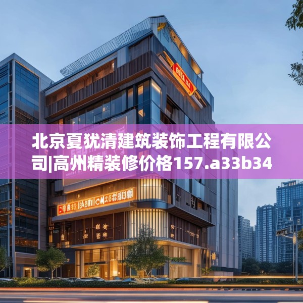 北京夏犹清建筑装饰工程有限公司|高州精装修价格157.a33b34c37fgy.44poiy