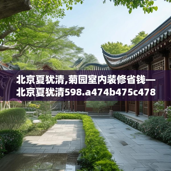 北京夏犹清,菊园室内装修省钱—北京夏犹清598.a474b475c478fgy.485htyj